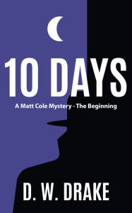 Title: 10 DAYS A Matt Cole Mystery: The Beginning, Author: D. W. Drake