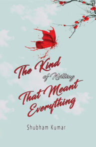 Title: The Kind of Nothing That Meant Everything, Author: Shubham Kumar