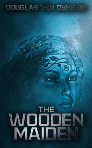 Title: The Wooden Maiden, Author: Douglas Van Dyke Jr