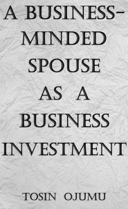 Title: A Business-Minded Spouse as a Business Investment, Author: Tosin Ojumu