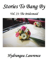 Title: Stories To Bang By, Vol. 23: The Bridesmaid, Author: Hydrangea Lawrence