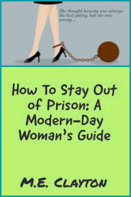 Title: How to Stay Out of Prison: A Modern-Day Woman's Guide (The How To Series, #1), Author: M.E. Clayton