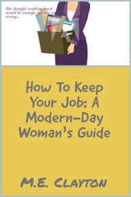 Title: How to Keep Your Job: A Modern-Day Woman's Guide, Author: M.E. Clayton