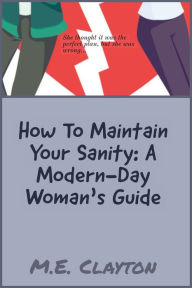 Title: How to Maintain Your Sanity: A Modern-Day Woman's Guide, Author: M.E. Clayton