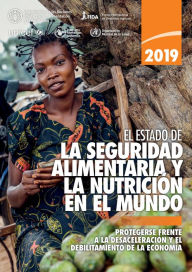 Title: El estado de la seguridad alimentaria y nutrición en el mundo 2019: Protegerse frente a la desaceleración y el debilitamiento de la economía, Author: Organización de las Naciones Unidas para la Alimentación y la Agricultura