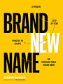Brand New Name: A Proven, Step-by-Step Process to Create an Unforgettable Brand Name