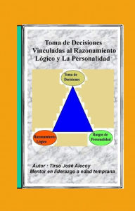 Title: La Toma de Decisiones Vinculadas al Razonamiento Lógico y la Personalidad, Author: Tirso Jose Alecoy