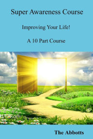 Title: Super Awareness Course - Improving Your Life! - A 10 Part Course, Author: The Abbotts