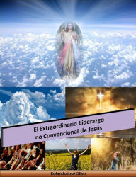 Title: El Extraordinario Liderazgo no Convencional de Jesús, Author: Rolando José Olivo
