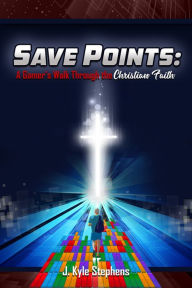 Title: Save Points: A Gamer's Walk Through the Christian Faith, Author: J. Kyle Stephens