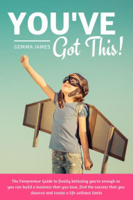Title: You've Got This!: The Fempreneur Guide To Finally Believing You're Enough So You Can Build A Business That You Love, Find The Success That You Deserve And Create A Life Without Limits, Author: Gemma James