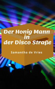 Title: Der Honig Mann in der Disco Straße, Author: Samantha de Vries