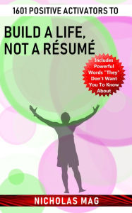 Title: 1601 Positive Activators to Build a Life, Not a Résumé, Author: Nicholas Mag