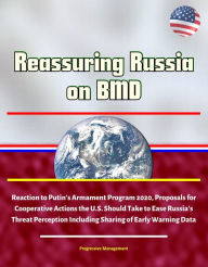 Title: Reassuring Russia on BMD: Reaction to Putin's Armament Program 2020, Proposals for Cooperative Actions the U.S. Should Take to Ease Russia's Threat Perception Including Sharing of Early Warning Data, Author: Progressive Management