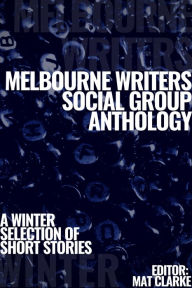 Title: Melbourne Writers Group Anthology: A Winter Selection of Short Stories, Author: Mat Clarke