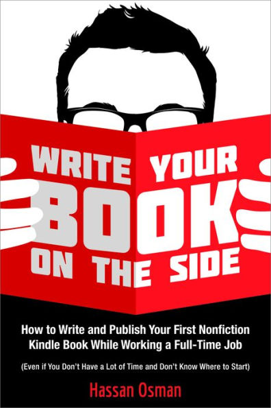 Write Your Book on the Side: How to Write and Publish Your First Nonfiction Kindle Book While Working a Full-Time Job (Even if You Don't Have a Lot of Time and Don't Know Where to Start)