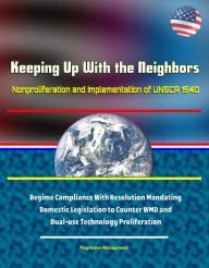 Title: Keeping Up With the Neighbors: Nonproliferation and Implementation of UNSCR 1540 - Regime Compliance With Resolution Mandating Domestic Legislation to Counter WMD and Dual-use Technology Proliferation, Author: Progressive Management