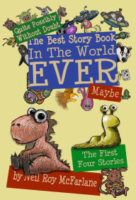 Title: Quite Possibly Without Doubt the Best Story Book in the World Ever, Maybe: The First Four Stories, Author: Neil McFarlane