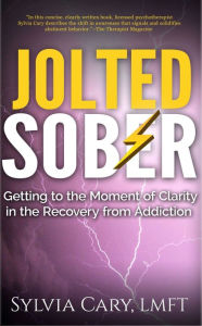 Title: Jolted Sober: Getting to the Moment-of-Clarity in the Recovery from Addiction, Author: Sylvia Cary