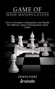 Title: Game of Mind Manipulation: How to Outsmart a Manipulator and Handle the Different Types of Manipulative Mind Games, Author: Instafo