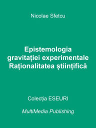 Title: Epistemologia gravitatiei experimentale: Rationalitatea stiintifica, Author: Nicolae Sfetcu