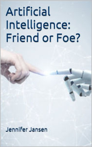 Title: Artificial Intelligence: Friend or Foe?, Author: Jennifer Jansen