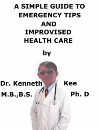 Title: A Simple Guide To Emergency Tips And Improvised Health Care, Author: Kenneth Kee