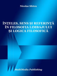 Title: Inteles, sens si referinta in filosofia limbajului si logica filosofica, Author: Nicolae Sfetcu