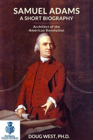 Title: Samuel Adams: A Short Biography Architect of the American Revolution, Author: Doug West