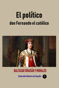 Title: El político don Fernando el católico, Author: Baltasar Gracián y Morales