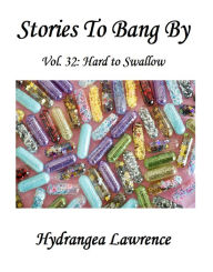 Title: Stories To Bang By, Vol. 32: Hard To Swallow, Author: Hydrangea Lawrence