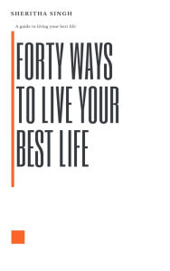 Title: Forty Ways to Live Your Best Life, Author: Sheritha Singh