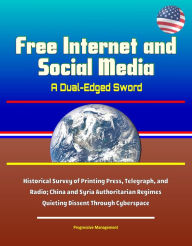 Title: Free Internet and Social Media: A Dual-Edged Sword - Historical Survey of Printing Press, Telegraph, and Radio; China and Syria Authoritarian Regimes Quieting Dissent Through Cyberspace, Author: Progressive Management