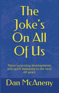 Title: The Joke's On All Of Us: Three surprising developments will uplift humanity in the next 60 years, Author: Dan McAneny