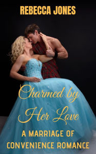 Title: Charmed by Her Love: A Marriage of Convenience Romance, Author: Rebecca Jones