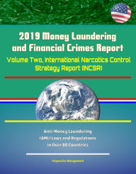 Title: 2019 Money Laundering and Financial Crimes Report - Volume Two, International Narcotics Control Strategy Report (INCSR), Anti-Money Laundering (AML) Laws and Regulations in Over 80 Countries, Author: Progressive Management