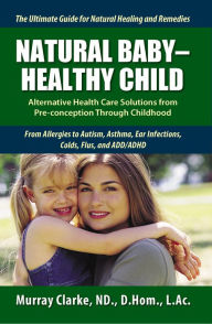 Title: Natural Baby: Healthy Child: Alternative Health Care Solutions from Pre-Conception Through Childhood, Author: Murray Clarke