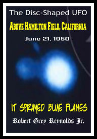 Title: The Disc-Shaped UFO Above Hamilton Field, California June 21, 1950 It Sprayed Blue Flames, Author: Robert Grey Reynolds Jr