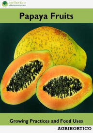 Title: Papaya Fruits: Growing Practices and Food Uses, Author: Agrihortico