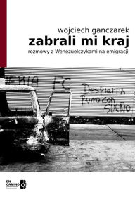 Title: Zabrali mi kraj: rozmowy z Wenezuelczykami na emigracji, Author: Wojciech Ganczarek