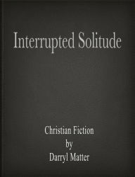 Title: Interrupted Solitude, Author: Darryl Matter