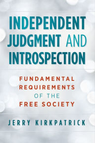 Title: Independent Judgment and Introspection: Fundamental Requirements of the Free Society, Author: Jerry Kirkpatrick