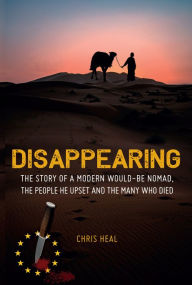 Title: Disappearing: The Story of a Modern Would-Be Nomad, The People he Upset and the Many Who Died, Author: Chris Heal
