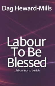 Title: Labour to be Blessed: Labour not to be rich, Author: Dag Heward-Mills