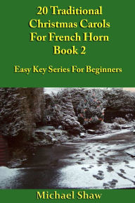 Title: 20 Traditional Christmas Carols For French Horn: Book 2, Author: Michael Shaw