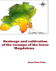 Title: Drainage and cultivation of the swamps of the lower Magdalena, Author: Juan Sanz Sanz