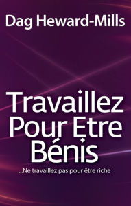 Title: Travaillez Pour Etre Bénis...Ne travaillez pas pour être riche, Author: Dag Heward-Mills