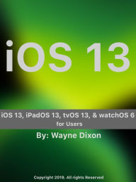 Title: iOS 13, iPadOS 13, tvOS 13, and watchOS 6 for Users, Author: Wayne Dixon
