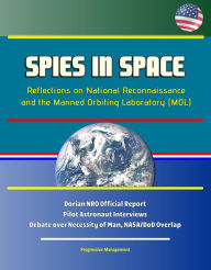 Title: Spies in Space: Reflections on National Reconnaissance and the Manned Orbiting Laboratory (MOL) - Dorian NRO Official Report, Pilot Astronaut Interviews, Debate over Necessity of Man, NASA/DoD Overlap, Author: Progressive Management