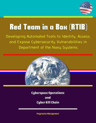 Title: Red Team in a Box (RTIB): Developing Automated Tools to Identify, Assess, and Expose Cybersecurity Vulnerabilities in Department of the Navy Systems - Cyberspace Operations and Cyber Kill Chain, Author: Progressive Management